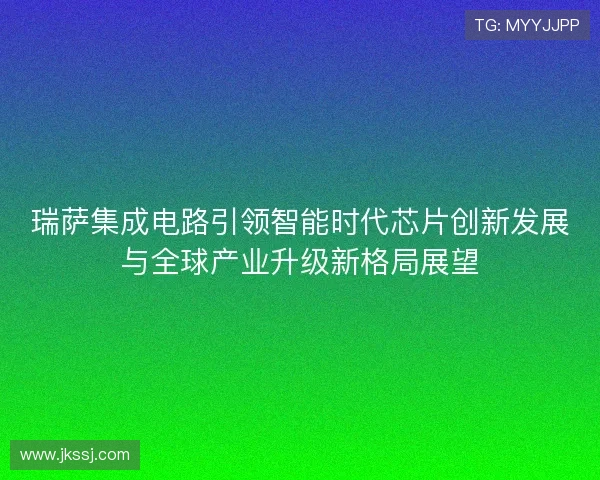 瑞萨集成电路引领智能时代芯片创新发展与全球产业升级新格局展望